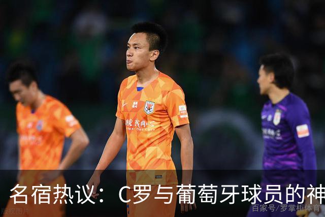 名宿热议：C罗与葡萄牙球员的神秘联结